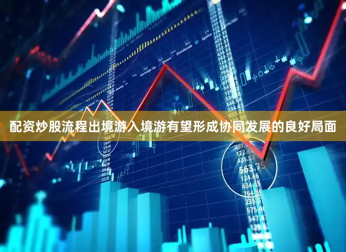 配资炒股流程出境游入境游有望形成协同发展的良好局面