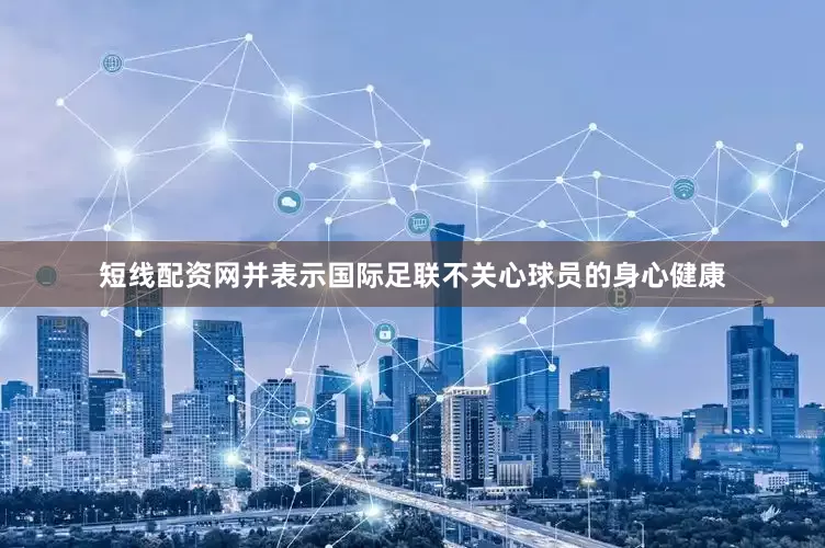 短线配资网并表示国际足联不关心球员的身心健康