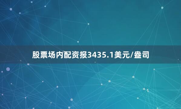股票场内配资报3435.1美元/盎司