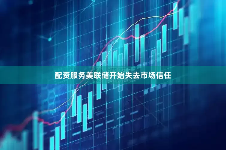 配资服务美联储开始失去市场信任