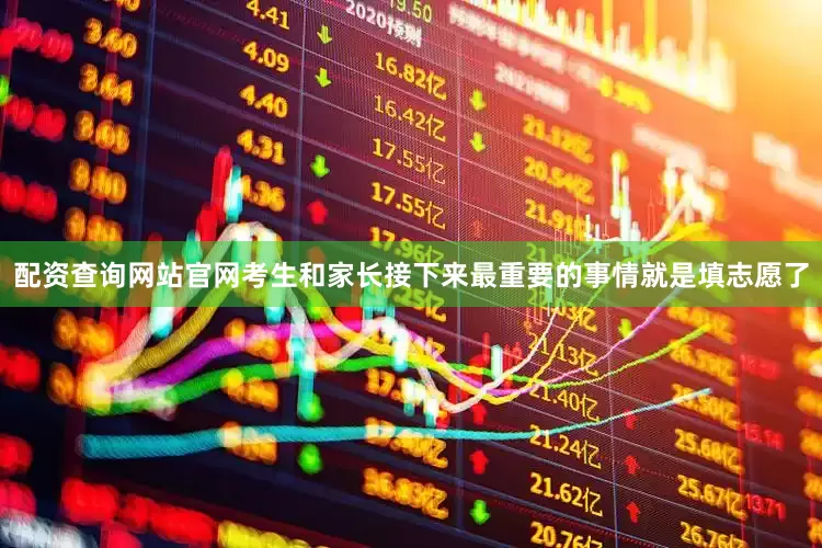 配资查询网站官网考生和家长接下来最重要的事情就是填志愿了