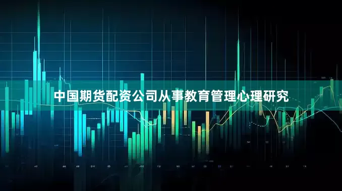 中国期货配资公司从事教育管理心理研究