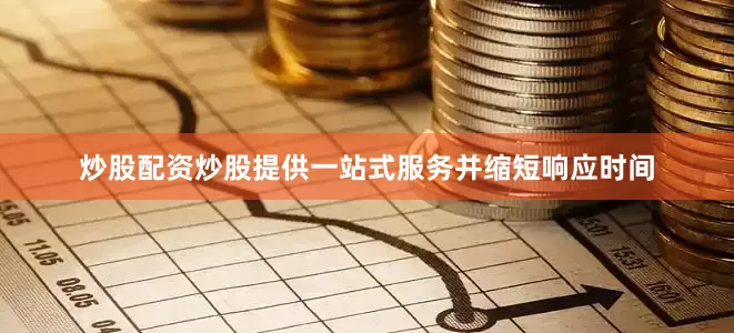 炒股配资炒股提供一站式服务并缩短响应时间
