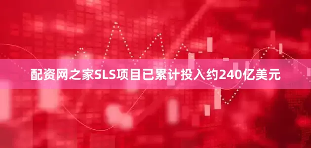 配资网之家SLS项目已累计投入约240亿美元