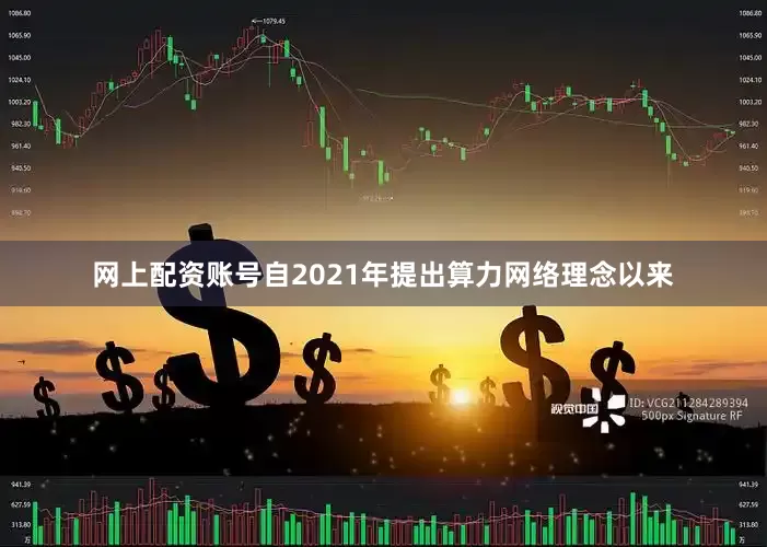 网上配资账号自2021年提出算力网络理念以来