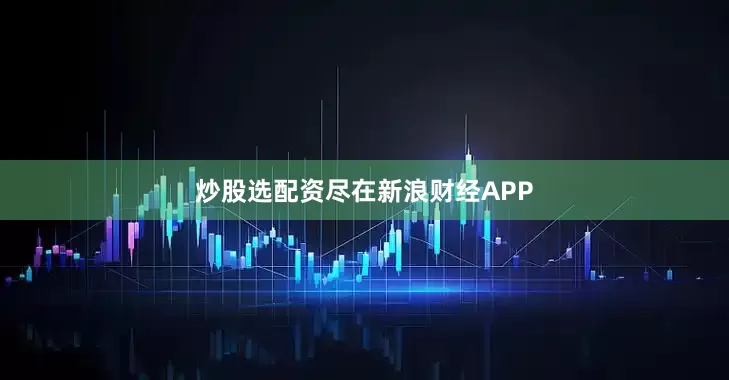 炒股选配资尽在新浪财经APP