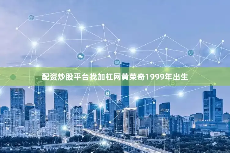 配资炒股平台找加杠网　　黄荣奇1999年出生