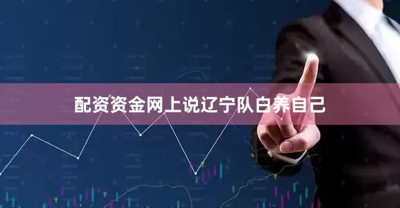 配资资金网上说辽宁队白养自己