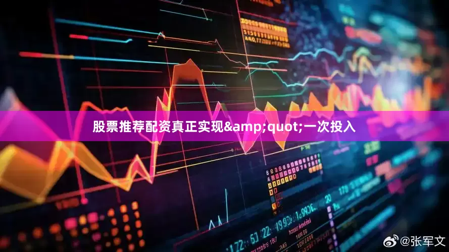 股票推荐配资真正实现&quot;一次投入