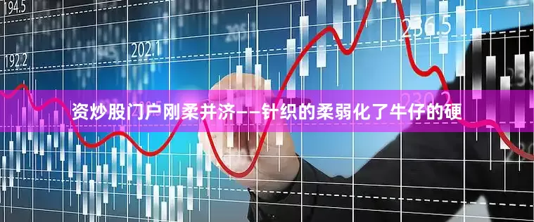 资炒股门户刚柔并济——针织的柔弱化了牛仔的硬