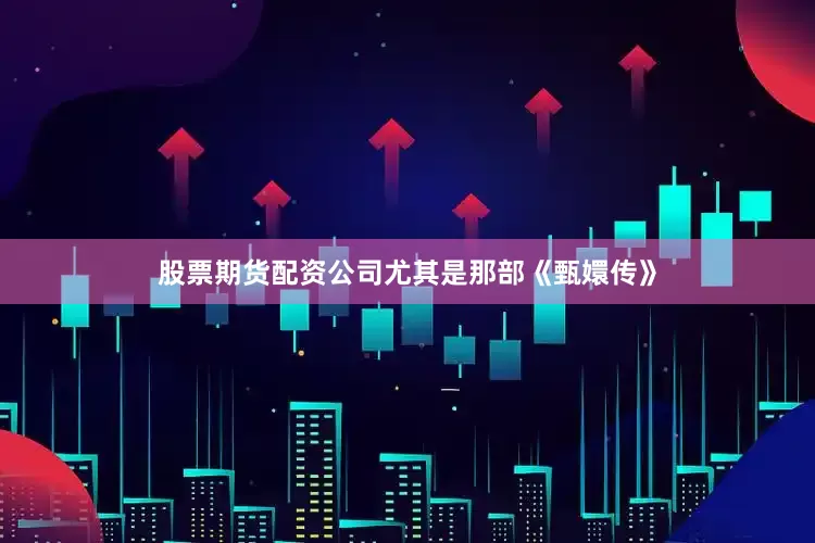 股票期货配资公司尤其是那部《甄嬛传》