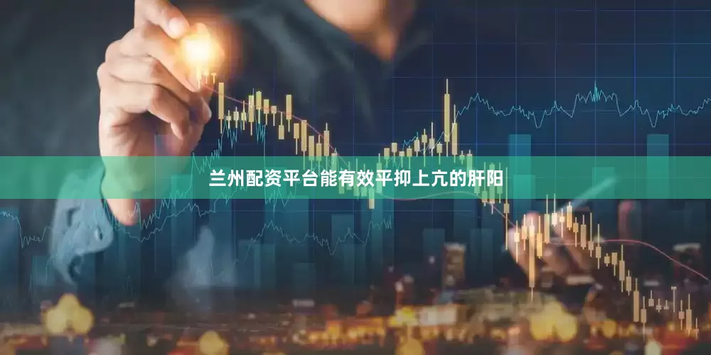 兰州配资平台能有效平抑上亢的肝阳