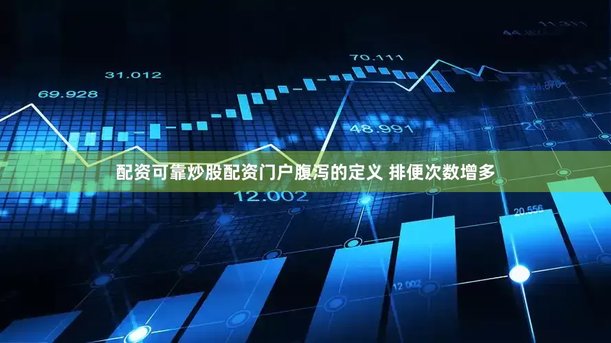 配资可靠炒股配资门户腹泻的定义 排便次数增多