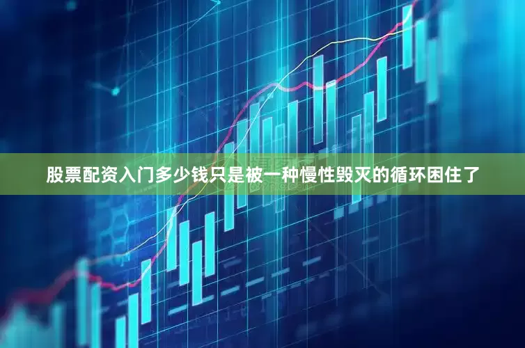 股票配资入门多少钱只是被一种慢性毁灭的循环困住了