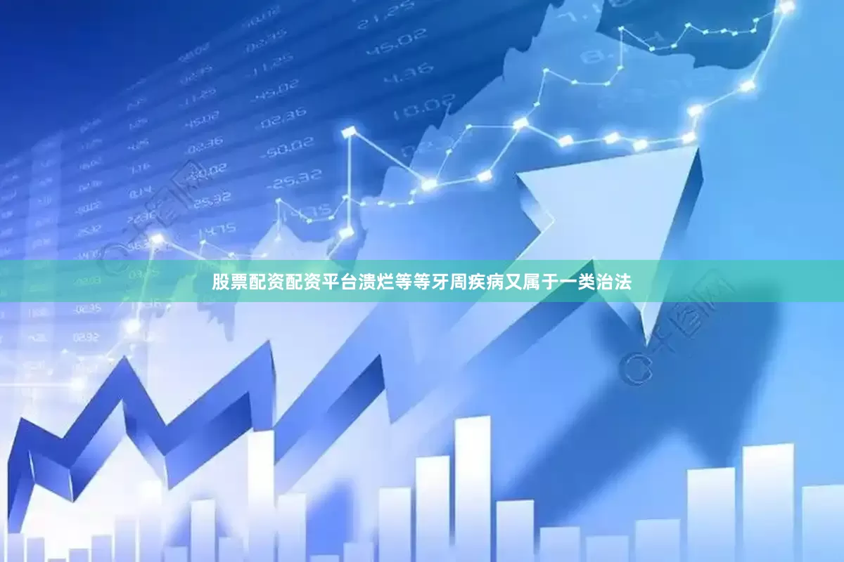 股票配资配资平台溃烂等等牙周疾病又属于一类治法