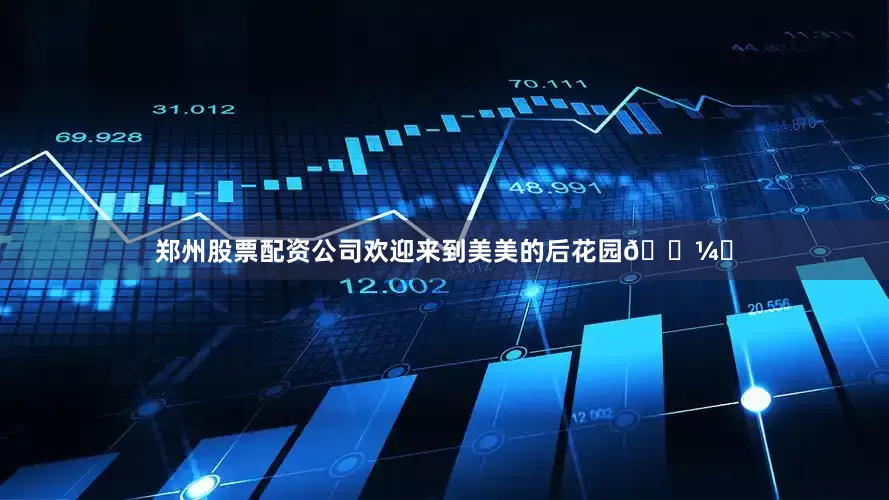 郑州股票配资公司欢迎来到美美的后花园🖼️