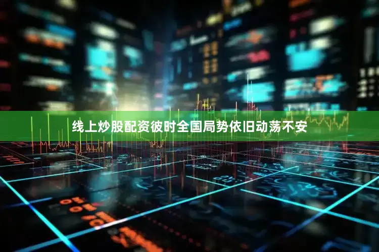 线上炒股配资彼时全国局势依旧动荡不安