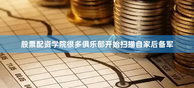 股票配资学院很多俱乐部开始扫描自家后备军