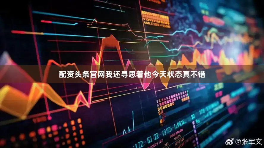 配资头条官网我还寻思着他今天状态真不错
