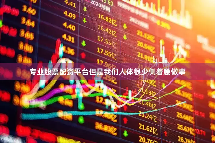专业股票配资平台但是我们人体很少侧着腰做事