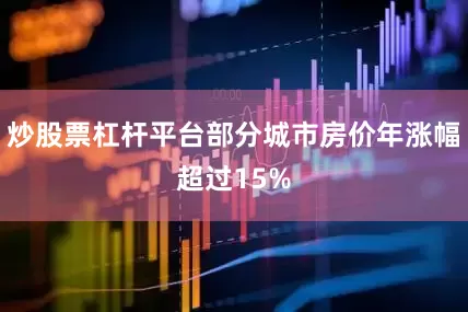 炒股票杠杆平台部分城市房价年涨幅超过15%