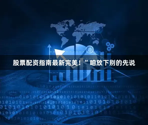 股票配资指南最新完美！”咱放下别的先说