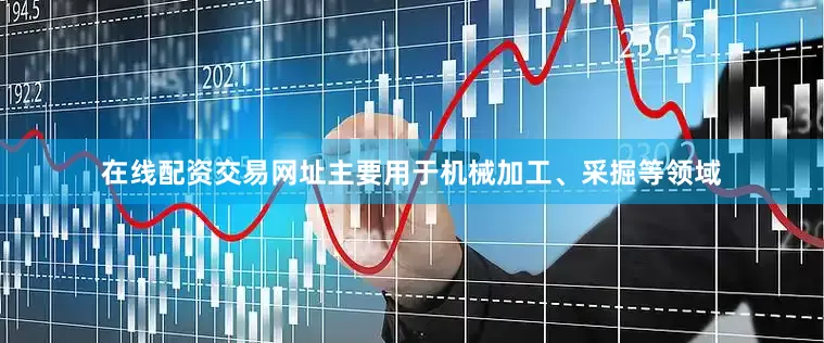 在线配资交易网址主要用于机械加工、采掘等领域