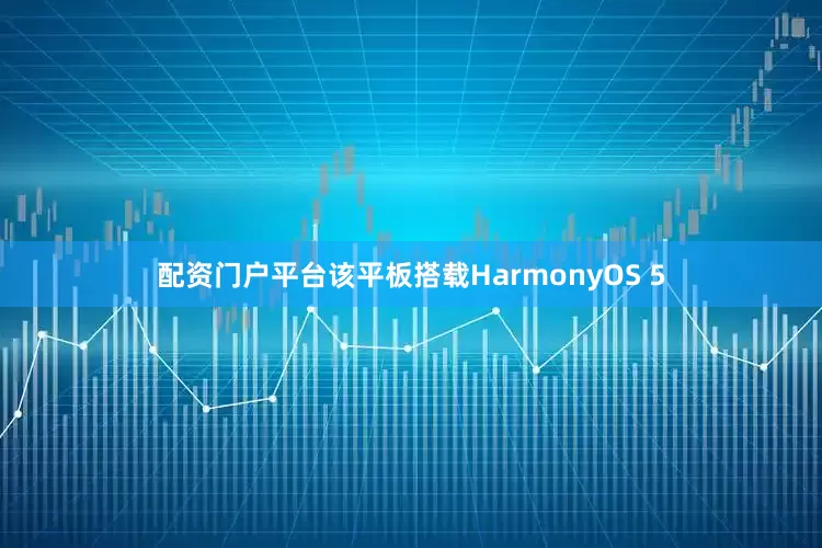 配资门户平台该平板搭载HarmonyOS 5