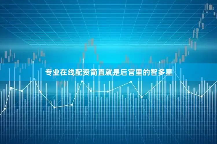 专业在线配资简直就是后宫里的智多星