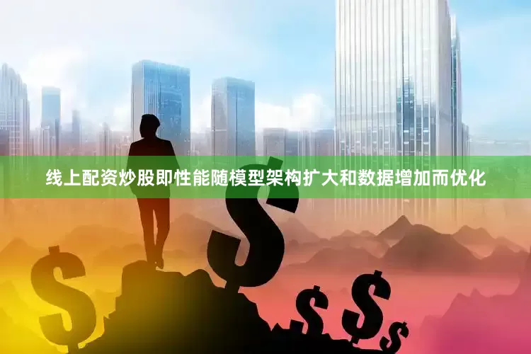 线上配资炒股即性能随模型架构扩大和数据增加而优化