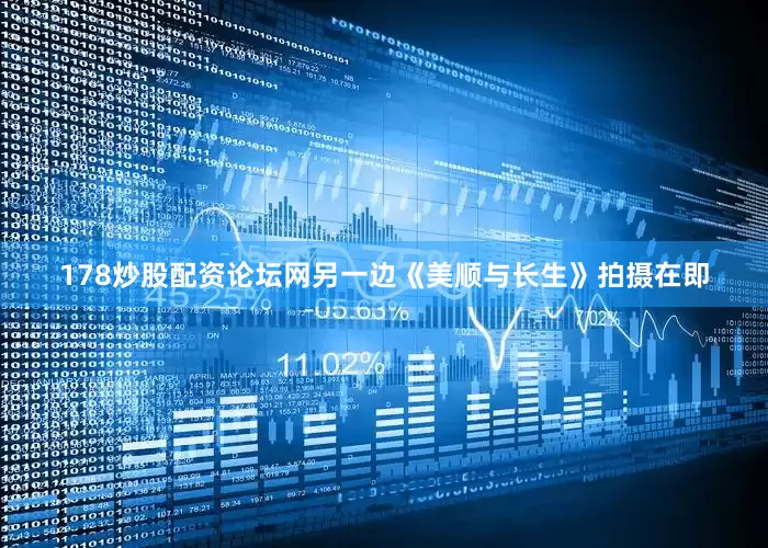 178炒股配资论坛网另一边《美顺与长生》拍摄在即