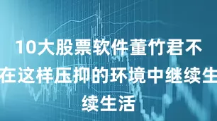 10大股票软件董竹君不愿在这样压抑的环境中继续生活