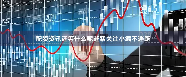 配资资讯还等什么呢赶紧关注小编不迷路