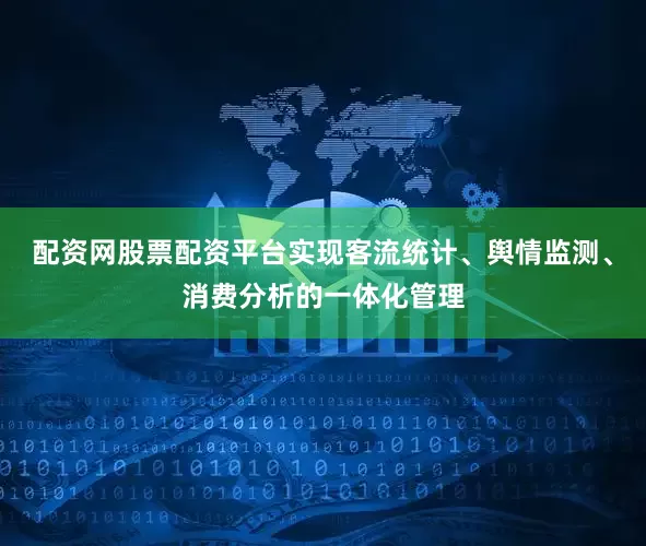 配资网股票配资平台实现客流统计、舆情监测、消费分析的一体化管理