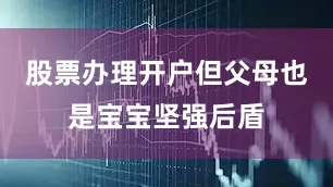 股票办理开户但父母也是宝宝坚强后盾