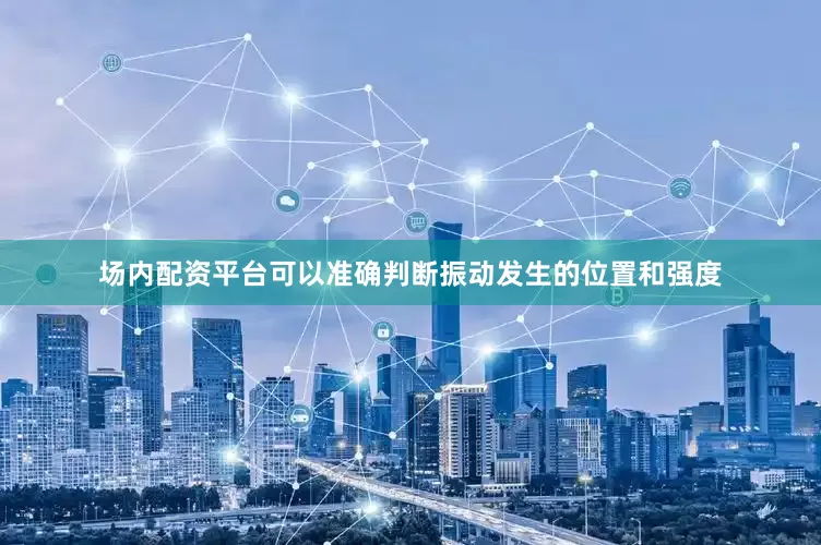 场内配资平台可以准确判断振动发生的位置和强度
