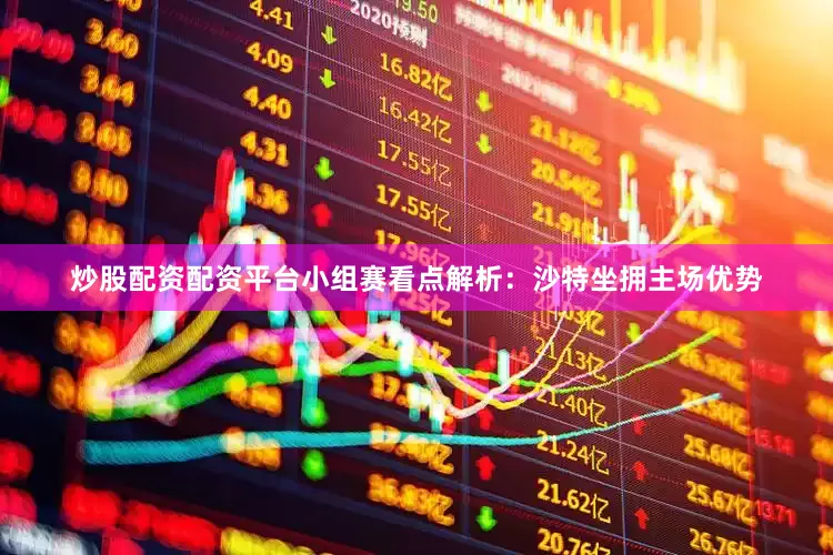 炒股配资配资平台　　小组赛看点解析：沙特坐拥主场优势
