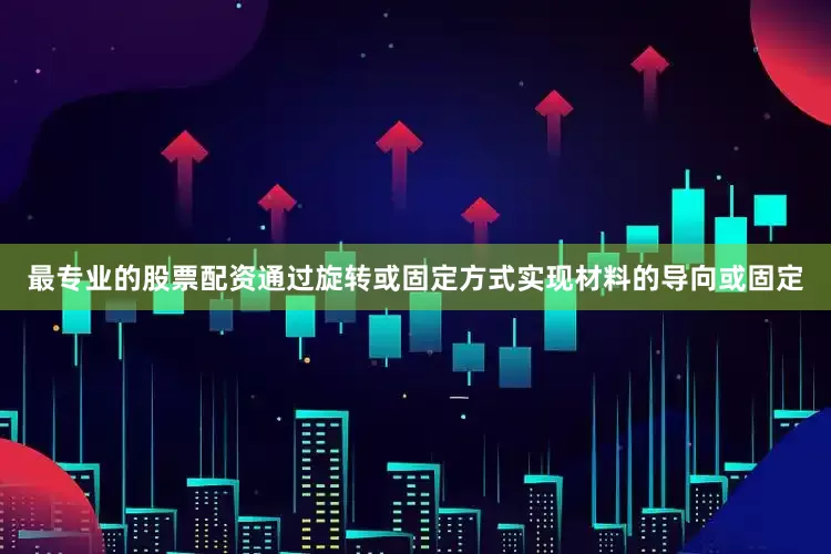 最专业的股票配资通过旋转或固定方式实现材料的导向或固定