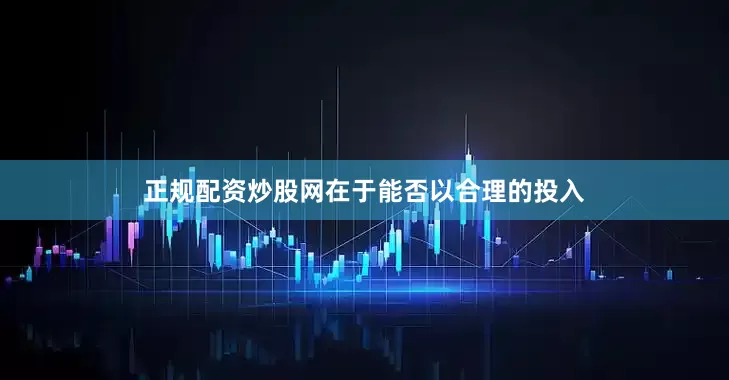 正规配资炒股网在于能否以合理的投入