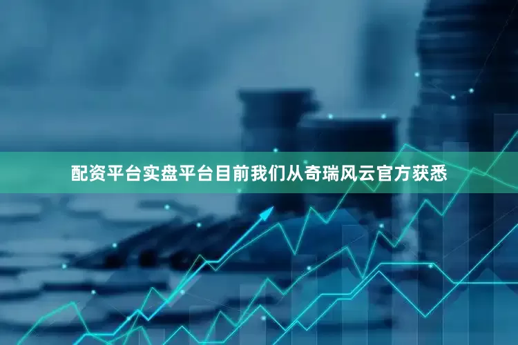 配资平台实盘平台目前我们从奇瑞风云官方获悉