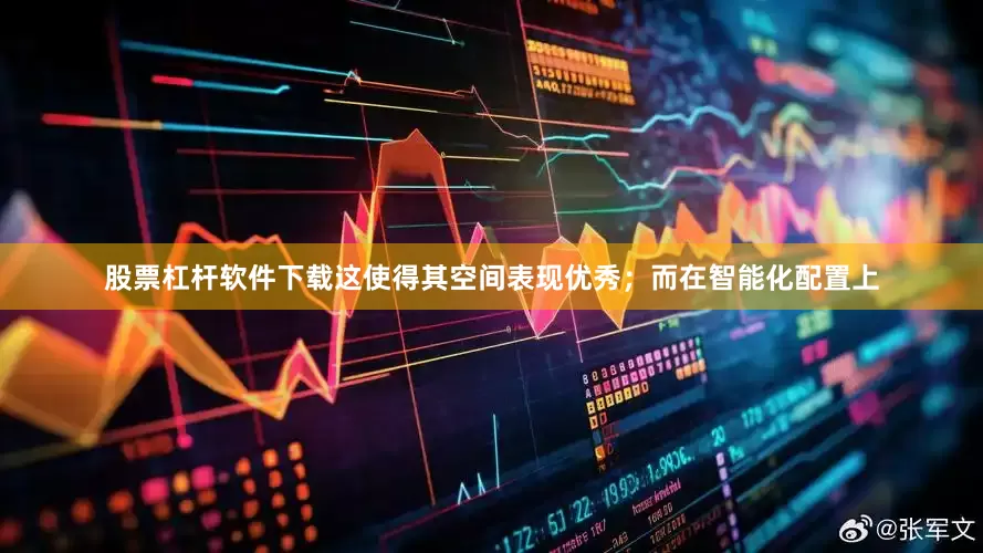 股票杠杆软件下载这使得其空间表现优秀；而在智能化配置上