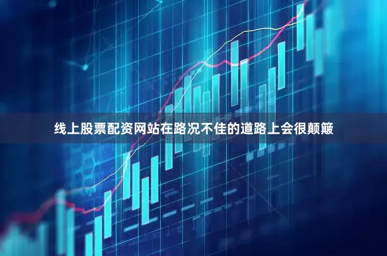 线上股票配资网站在路况不佳的道路上会很颠簸