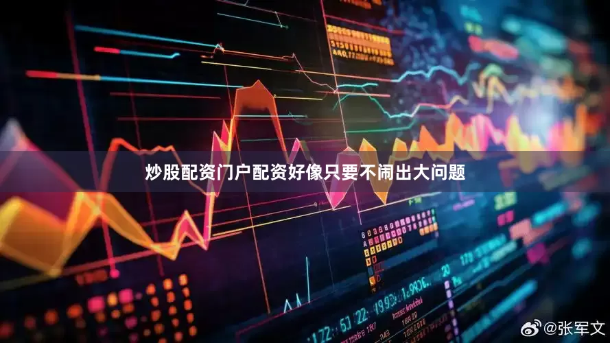 炒股配资门户配资好像只要不闹出大问题