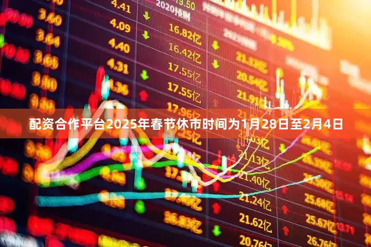 配资合作平台2025年春节休市时间为1月28日至2月4日
