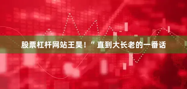 股票杠杆网站王昊！”直到大长老的一番话
