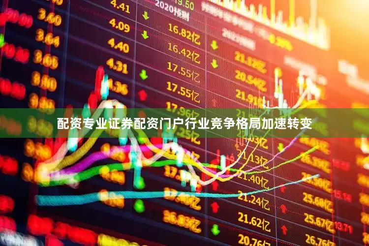 配资专业证券配资门户行业竞争格局加速转变