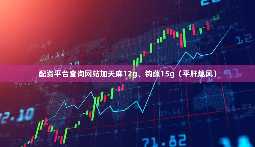 配资平台查询网站加天麻12g、钩藤15g（平肝熄风）
