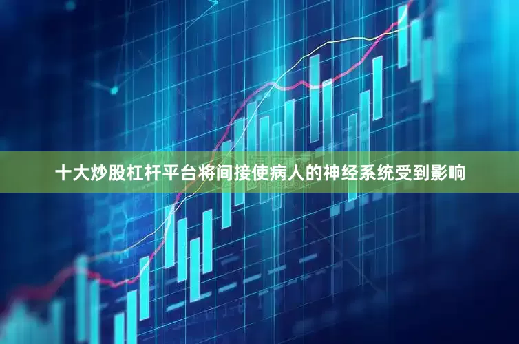 十大炒股杠杆平台将间接使病人的神经系统受到影响