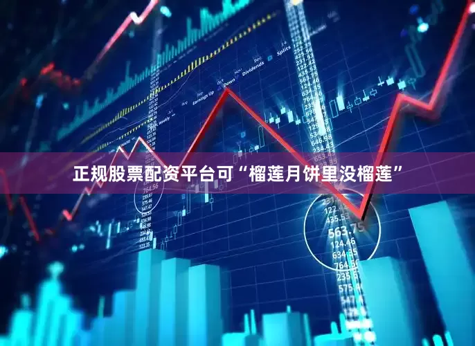 正规股票配资平台可“榴莲月饼里没榴莲”