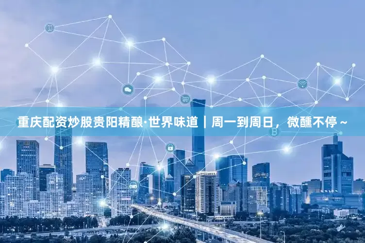 重庆配资炒股贵阳精酿·世界味道｜周一到周日，微醺不停～